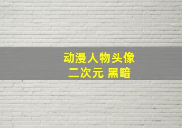 动漫人物头像 二次元 黑暗